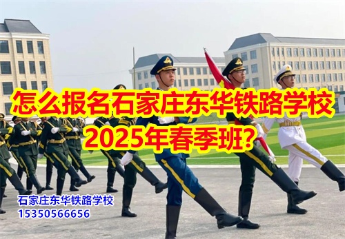 怎么報(bào)名石家莊東華鐵路學(xué)校2025年春季班？