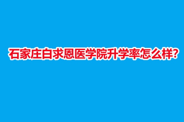 石家莊白求恩醫(yī)學(xué)院升學(xué)率怎么樣？