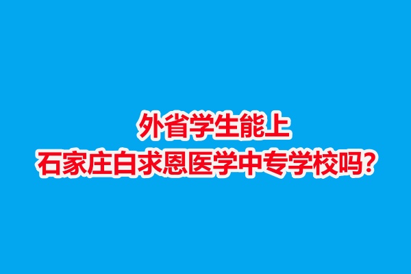 外省學(xué)生能上石家莊白求恩醫(yī)學(xué)中專學(xué)校嗎？